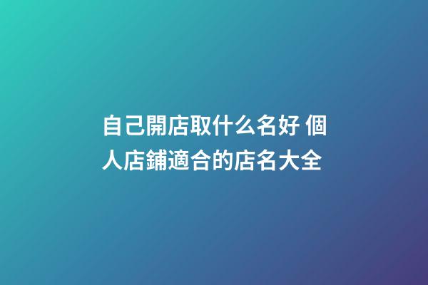 自己開店取什么名好 個人店鋪適合的店名大全-第1張-店鋪起名-玄機派